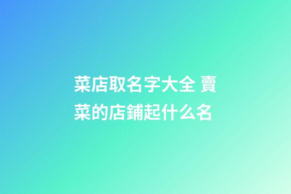 菜店取名字大全 賣菜的店鋪起什么名-第1張-店鋪起名-玄機派